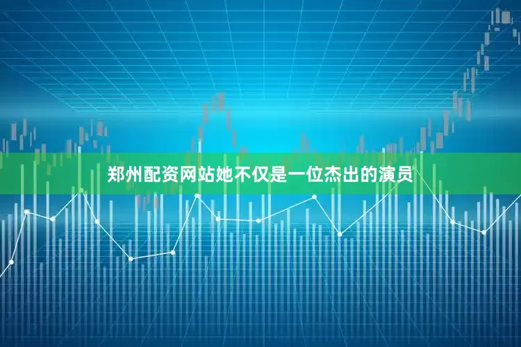 郑州配资网站她不仅是一位杰出的演员