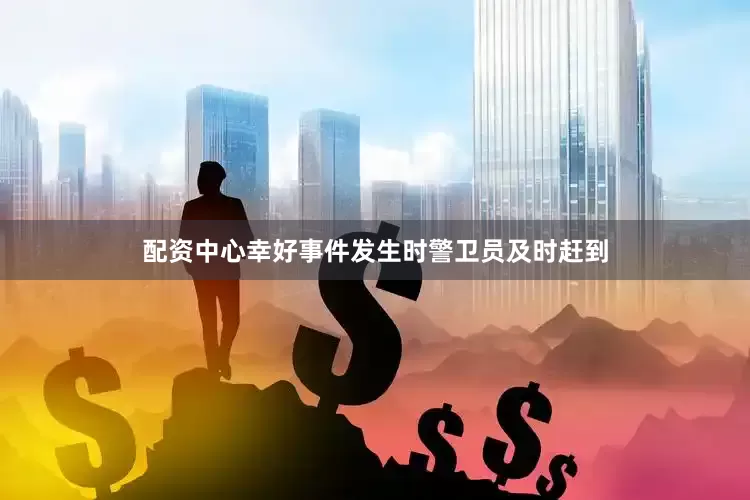 配资中心幸好事件发生时警卫员及时赶到