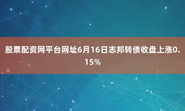 股票配资网平台网址6月16日志邦转债收盘上涨0.15%