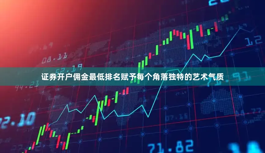 证券开户佣金最低排名赋予每个角落独特的艺术气质