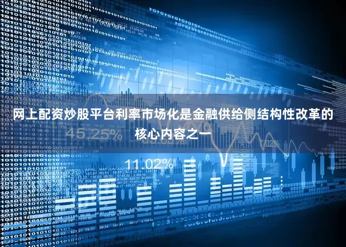 网上配资炒股平台利率市场化是金融供给侧结构性改革的核心内容之一