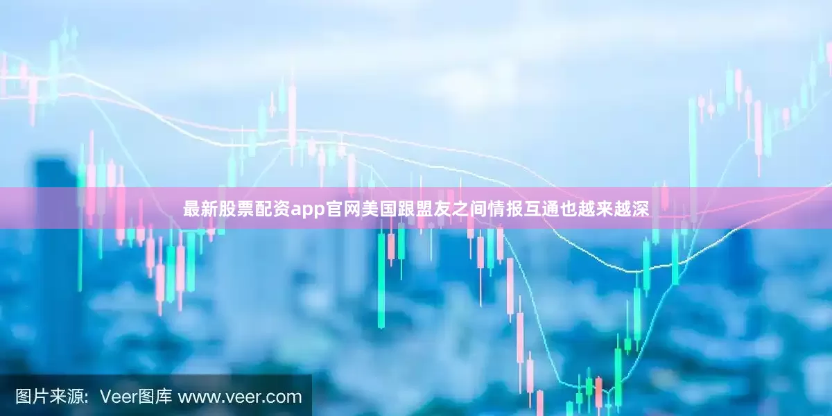 最新股票配资app官网美国跟盟友之间情报互通也越来越深