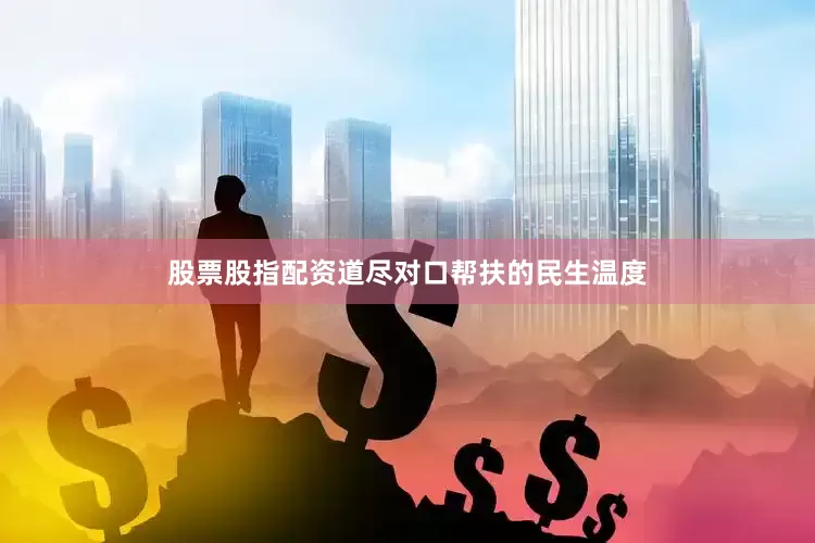 股票股指配资道尽对口帮扶的民生温度