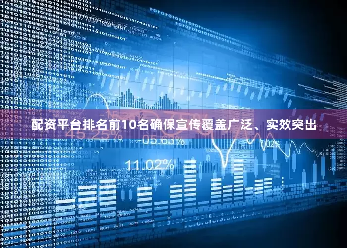 配资平台排名前10名确保宣传覆盖广泛、实效突出
