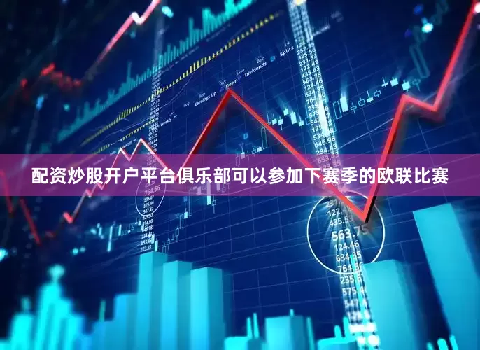 配资炒股开户平台俱乐部可以参加下赛季的欧联比赛