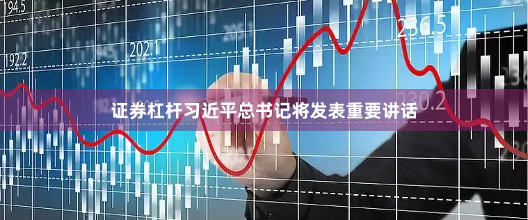 证券杠杆习近平总书记将发表重要讲话