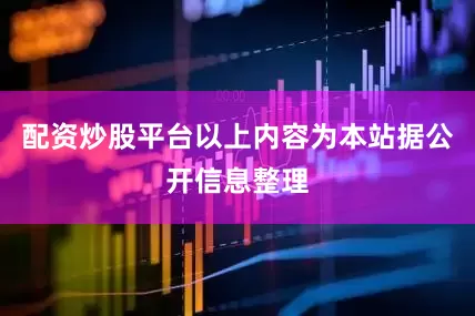 配资炒股平台以上内容为本站据公开信息整理