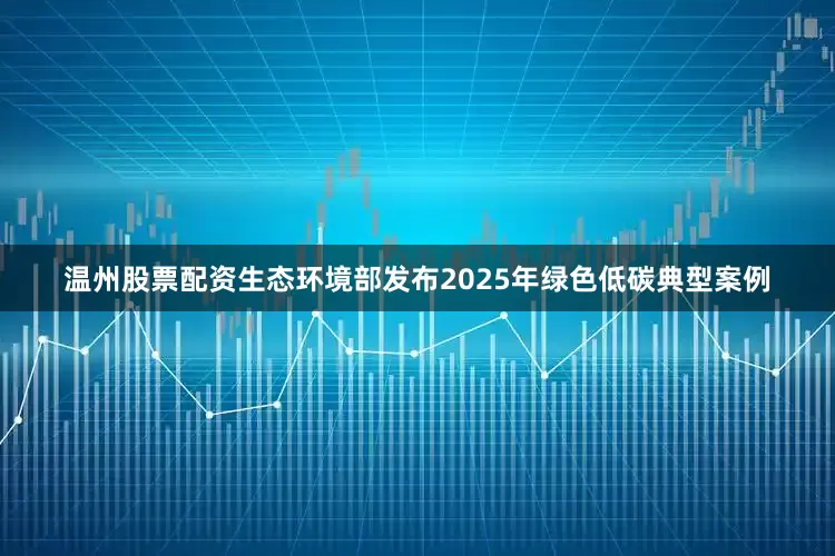 温州股票配资生态环境部发布2025年绿色低碳典型案例