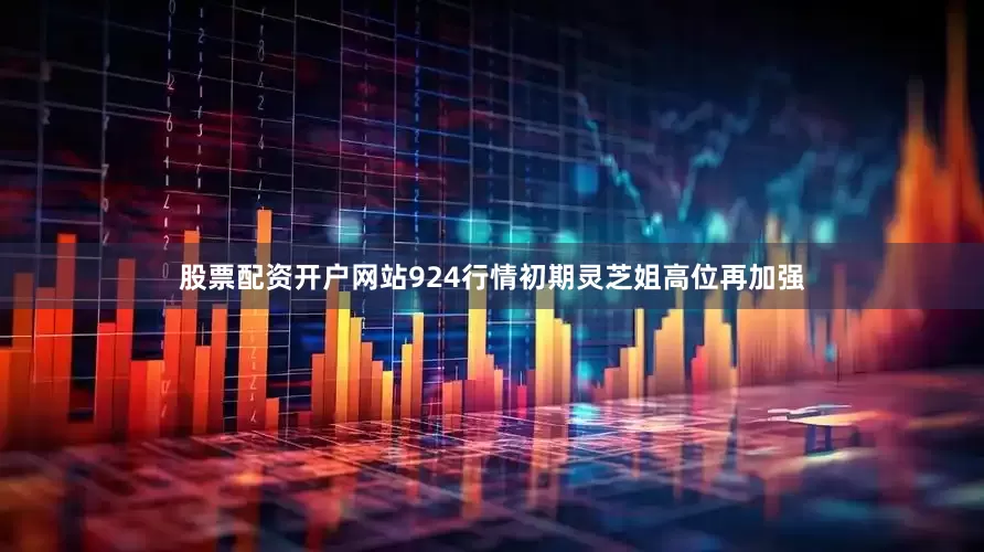 股票配资开户网站924行情初期灵芝姐高位再加强