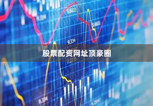 股票配资网址顶豪圈