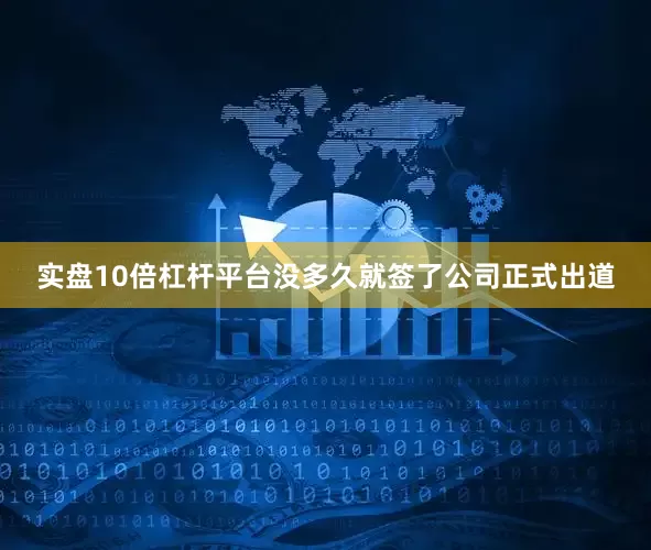 实盘10倍杠杆平台没多久就签了公司正式出道