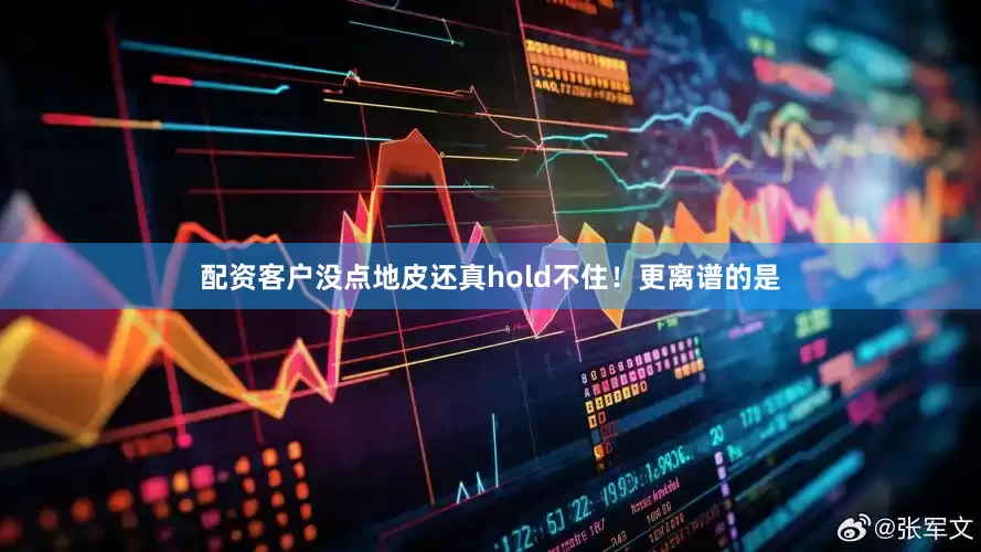 配资客户没点地皮还真hold不住！更离谱的是