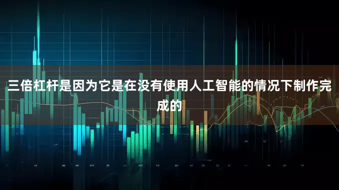 三倍杠杆是因为它是在没有使用人工智能的情况下制作完成的