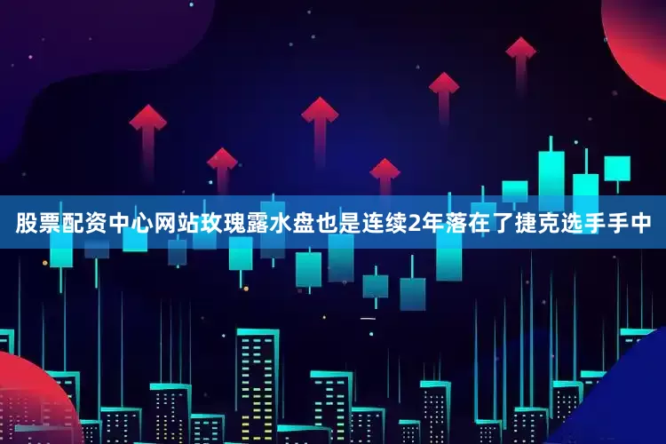股票配资中心网站玫瑰露水盘也是连续2年落在了捷克选手手中