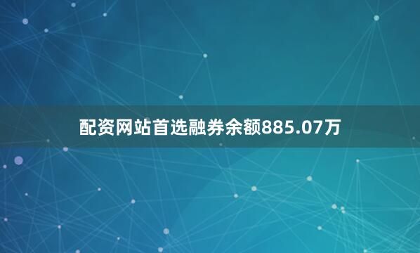 配资网站首选融券余额885.07万