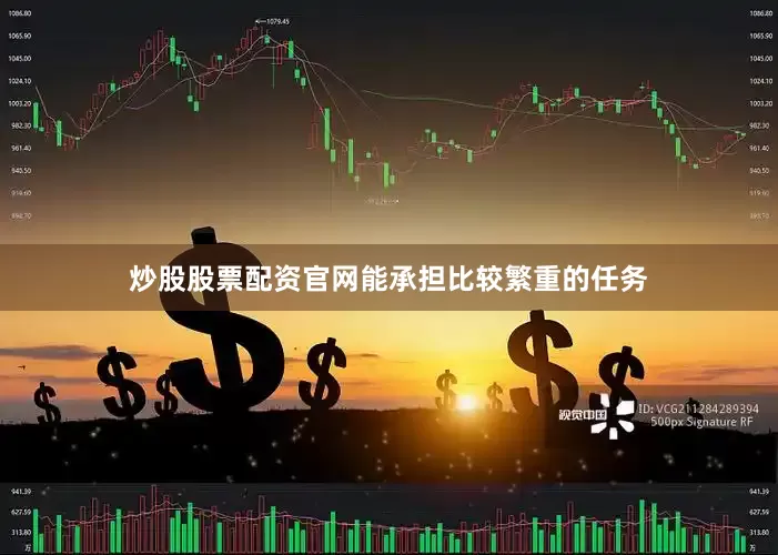 炒股股票配资官网能承担比较繁重的任务