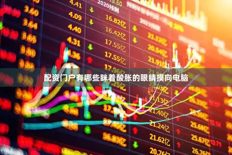 配资门户有哪些眯着酸胀的眼睛摸向电脑