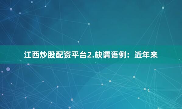 江西炒股配资平台2.缺谓语例：近年来
