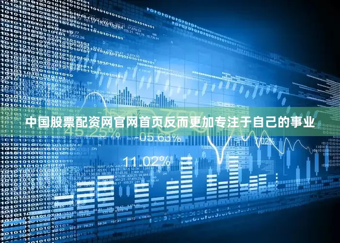 中国股票配资网官网首页反而更加专注于自己的事业