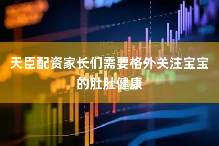 天臣配资家长们需要格外关注宝宝的肚肚健康