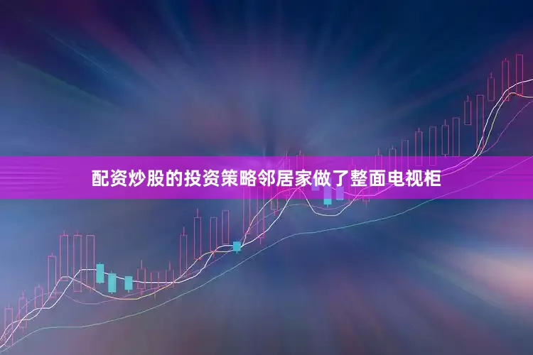 配资炒股的投资策略邻居家做了整面电视柜