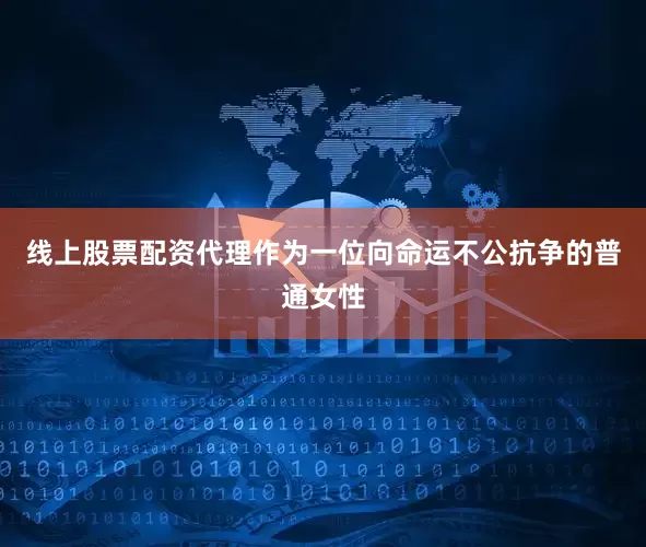 线上股票配资代理作为一位向命运不公抗争的普通女性