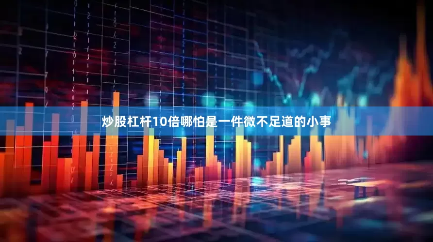 炒股杠杆10倍哪怕是一件微不足道的小事