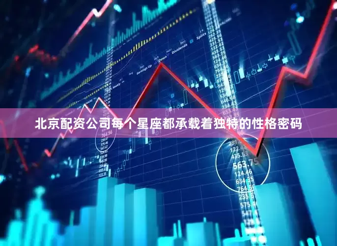 北京配资公司每个星座都承载着独特的性格密码