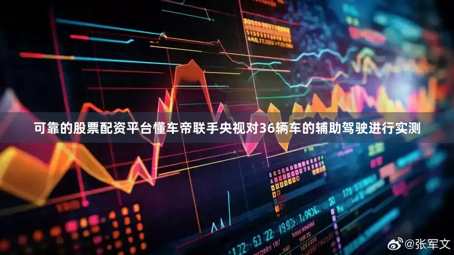 可靠的股票配资平台懂车帝联手央视对36辆车的辅助驾驶进行实测