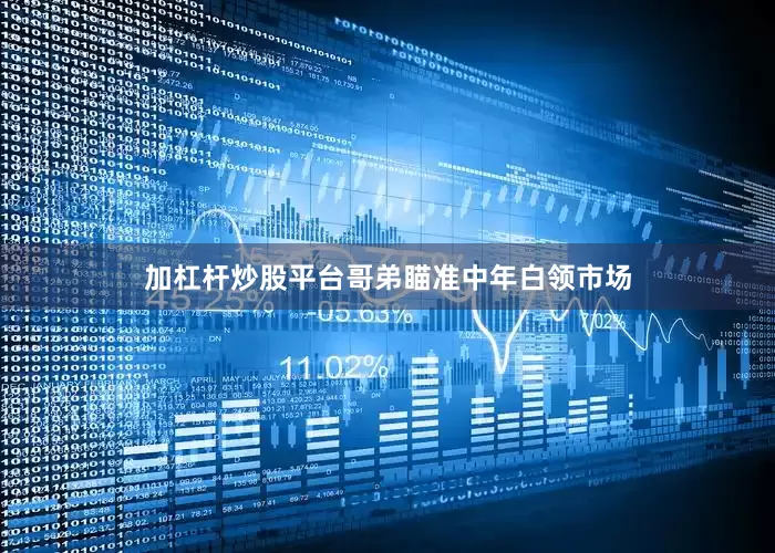加杠杆炒股平台哥弟瞄准中年白领市场