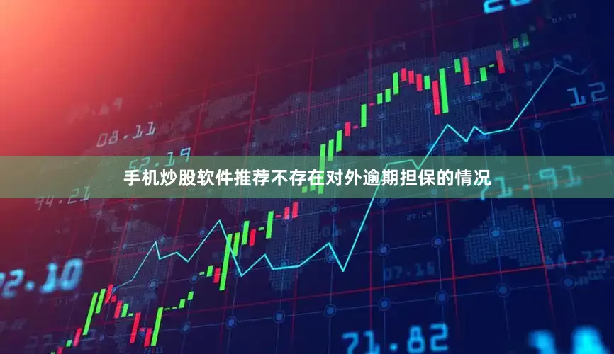 手机炒股软件推荐不存在对外逾期担保的情况