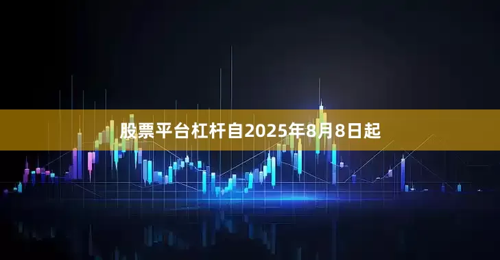 股票平台杠杆自2025年8月8日起