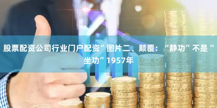 股票配资公司行业门户配资”图片二、颠覆：“静功”不是“坐功”1957年