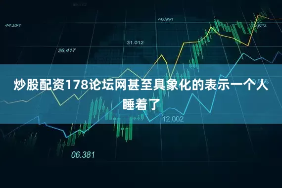 炒股配资178论坛网甚至具象化的表示一个人睡着了