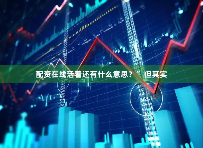 配资在线活着还有什么意思？” 但其实