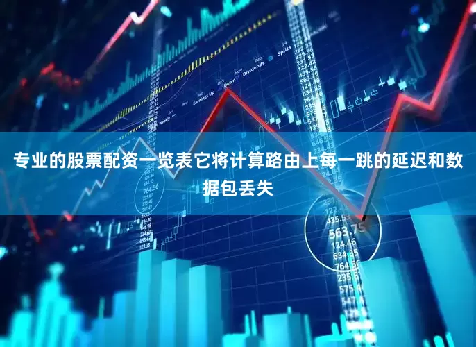 专业的股票配资一览表它将计算路由上每一跳的延迟和数据包丢失