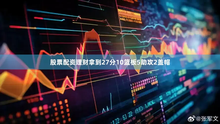 股票配资理财拿到27分10篮板5助攻2盖帽
